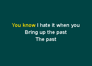 You know I hate it when you
Bring up the past

The past