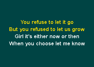 You refuse to let it go
But you refused to let us grow

Girl it's either now or then
When you choose let me know