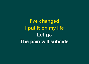 I've changed
I put it on my life

Let go
The pain will subside