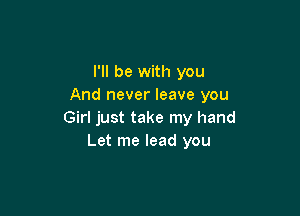 I'll be with you
And never leave you

Girl just take my hand
Let me lead you