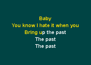 Baby
You know I hate it when you

Bring up the past
The past
The past