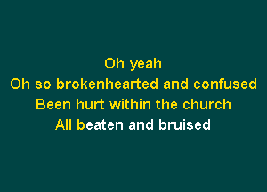 Oh yeah
Oh so brokenhearted and confused

Been hurt within the church
All beaten and bruised
