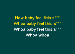 Now baby feel this sm
Whoa baby feel this sm

Whoa baby feel this Sm,
Whoa whoa