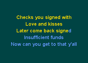 Checks you signed with
Love and kisses
Later come back signed

Insufficient funds
Now can you get to that y'all