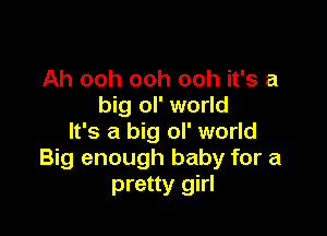 Ah ooh ooh ooh it's a
big ol' world

It's a big ol' world
Big enough baby for a
pretty girl