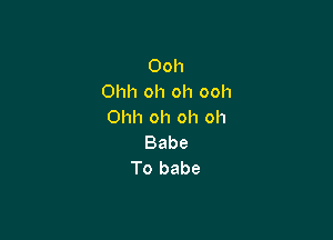 Ooh
Ohh oh oh ooh
Ohh oh oh oh

Babe
To babe