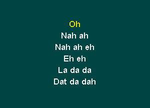 0h
Nah ah
Nah ah eh

Eh eh
La da da
Dat da dah
