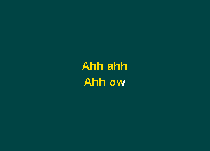 Ahh ahh

Ahh ow