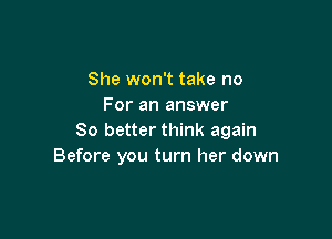 She won't take no
For an answer

80 better think again
Before you turn her down