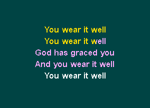 You wear it well
You wear it well
God has graced you

And you wear it well
You wear it well