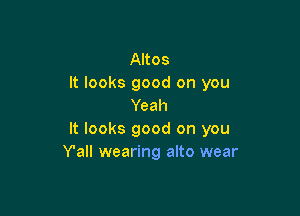 Altos
It looks good on you
Yeah

It looks good on you
Y'all wearing alto wear