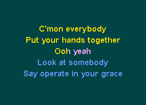 C'mon everybody
Put your hands together
Ooh yeah

Look at somebody
Say operate in your grace