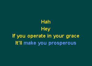 Hah
Hey

If you operate in your grace
It'll make you prosperous