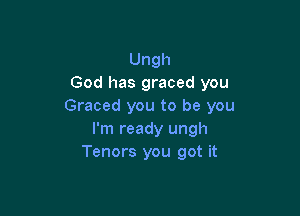 Ungh
God has graced you
Graced you to be you

I'm ready ungh
Tenors you got it