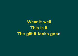 Wear it well
This is it

The gift it looks good