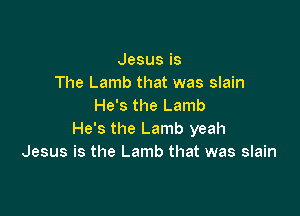 Jesusis
The Lamb that was slain
He's the Lamb

He's the Lamb yeah
Jesus is the Lamb that was slain