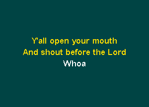 Yall open your mouth
And shout before the Lord

Whoa