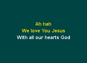 Ah hah
We love You Jesus

With all our hearts God