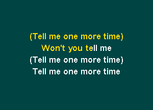 (Tell me one more time)
Won't you tell me

(Tell me one more time)
Tell me one more time