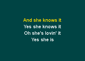 And she knows it
Yes she knows it

Oh she's lovin' it
Yes she is