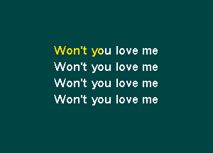 Won't you love me
Won't you love me

Won't you love me
Won't you love me