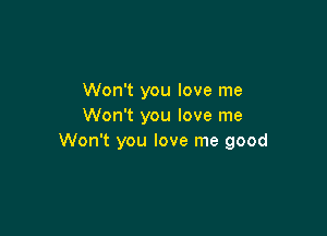 Won't you love me
Won't you love me

Won't you love me good