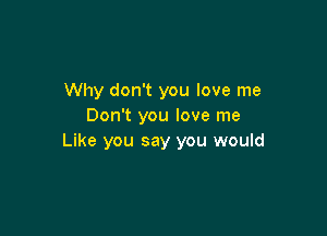 Why don't you love me
Don't you love me

Like you say you would