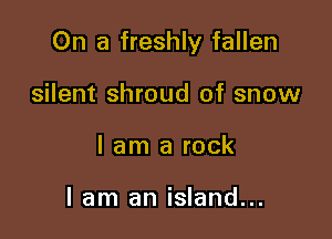 On a freshly fallen

silent shroud of snow
I am a rock

lam an island...