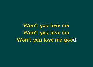 Won't you love me
Won't you love me

Won't you love me good