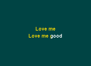 Love me

Love me good