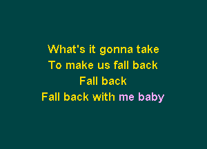 What's it gonna take
To make us fall back

Fall back
Fall back with me baby