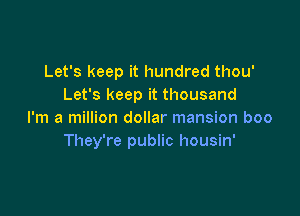 Let's keep it hundred thou'
Let's keep it thousand

I'm a million dollar mansion boo
They're public housin'