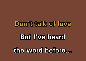 Don't talk of love

But I've heard

the word before...