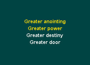 Greater anointing
Greater power

Greater destiny
Greater door