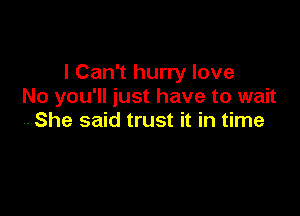 I Can't hurry love
No you'll just have to wait

.She said trust it in time
