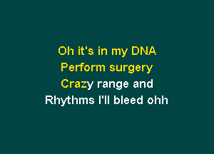 Oh it's in my DNA
Perform surgery

Crazy range and
Rhythms I'II bleed ohh