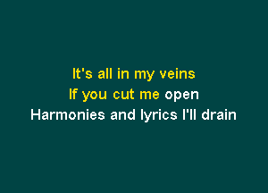 It's all in my veins
If you cut me open

Harmonies and lyrics I'll drain