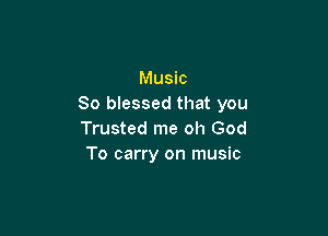 Music
80 blessed that you

Trusted me oh God
To carry on music
