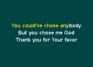 You could've chose anybody
But you chose me God

Thank you for Your favor