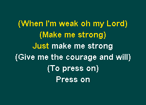 (When I'm weak oh my Lord)
(Make me strong)
Just make me strong

(Give me the courage and will)
(To press on)
Press on