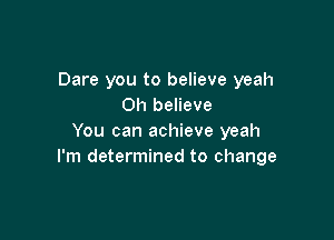 Dare you to believe yeah
Oh believe

You can achieve yeah
I'm determined to change