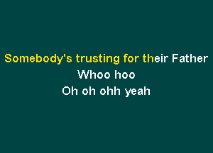 Somebody's trusting for their Father
Whoo I100

Oh oh ohh yeah