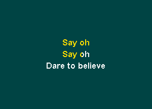Say oh

Say oh
Dare to believe