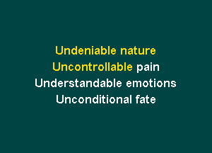 Undeniable nature
Uncontrollable pain

Understandable emotions
Unconditional fate