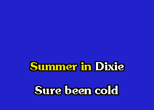 Summer in Dixie

Sure been cold