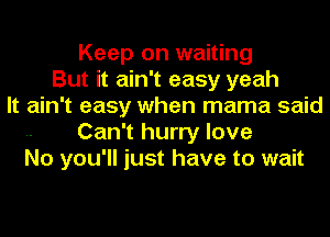 Keep on waiting
But it ain't easy yeah
It ain't easy when mama said
Can't hurry love
No you'll just have to wait