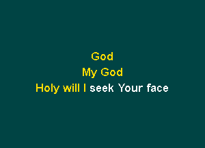 God
My God

Holy will I seek Your face