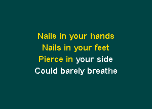 Nails in your hands
Nails in your feet

Pierce in your side
Could barely breathe