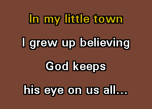 In my little town

I grew up believing

God keeps

his eye on us all...