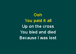 Ooh
You paid it all
Up on the cross

You bled and died
Because I was lost
